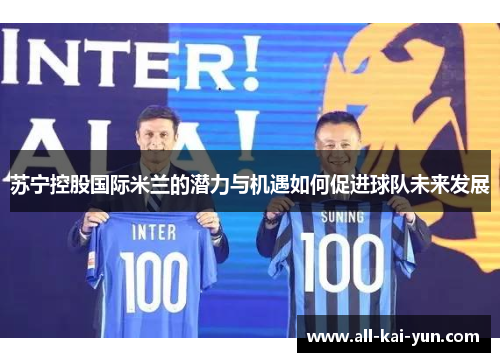 苏宁控股国际米兰的潜力与机遇如何促进球队未来发展