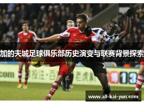 加的夫城足球俱乐部历史演变与联赛背景探索