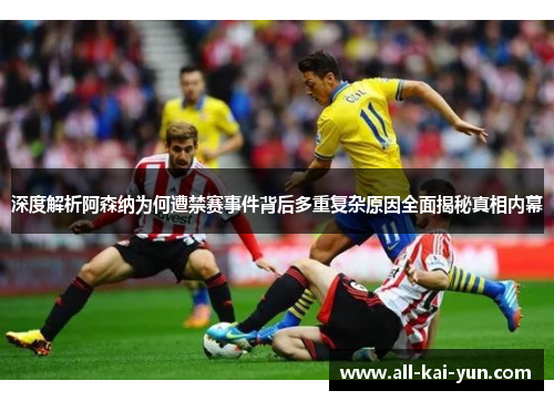 深度解析阿森纳为何遭禁赛事件背后多重复杂原因全面揭秘真相内幕
