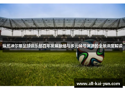 纵览波尔蒂足球俱乐部百年发展脉络与多元绰号渊源的全景深度解读 纵览波尔蒂足球俱乐部百年发展脉络与多元绰号渊源的全景深度解读