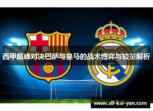 西甲巅峰对决巴萨与皇马的战术博弈与较量解析