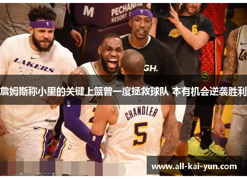 詹姆斯称小里的关键上篮曾一度拯救球队 本有机会逆袭胜利