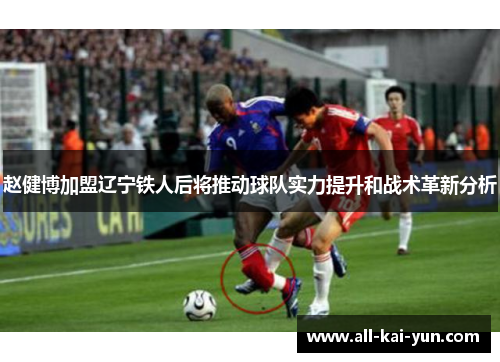 赵健博加盟辽宁铁人后将推动球队实力提升和战术革新分析