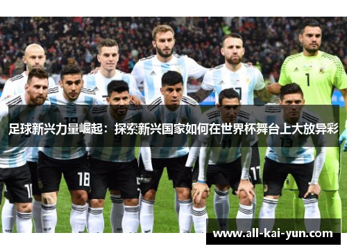 足球新兴力量崛起：探索新兴国家如何在世界杯舞台上大放异彩