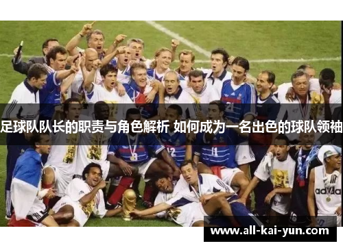 足球队队长的职责与角色解析 如何成为一名出色的球队领袖 足球队队长的职责与角色解析 如何成为一名出色的球队领袖