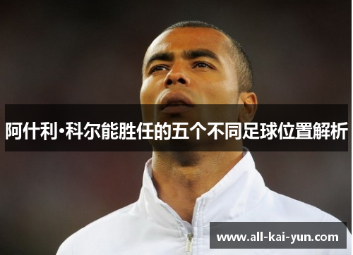阿什利·科尔能胜任的五个不同足球位置解析
