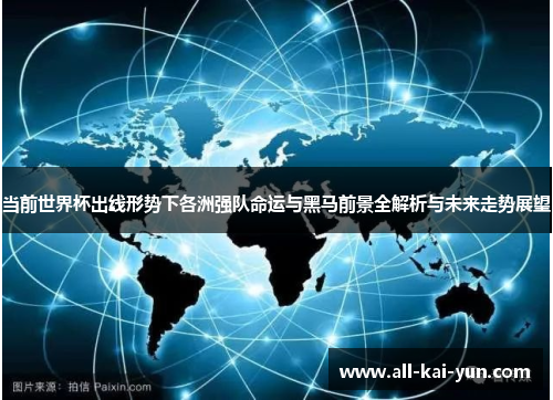 当前世界杯出线形势下各洲强队命运与黑马前景全解析与未来走势展望 当前世界杯出线形势下各洲强队命运与黑马前景全解析与未来走势展望