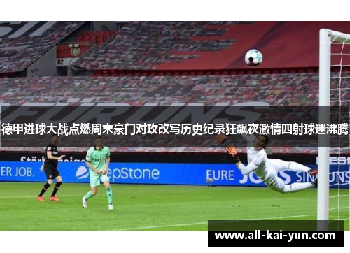 德甲进球大战点燃周末豪门对攻改写历史纪录狂飙夜激情四射球迷沸腾