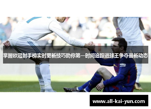 掌握欧冠射手榜实时更新技巧助你第一时间追踪进球王争夺最新动态 掌握欧冠射手榜实时更新技巧助你第一时间追踪进球王争夺最新动态