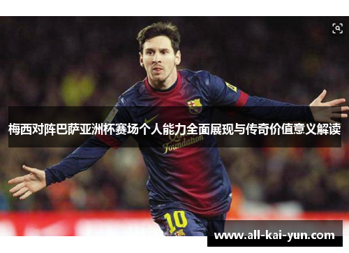 梅西对阵巴萨亚洲杯赛场个人能力全面展现与传奇价值意义解读 梅西对阵巴萨亚洲杯赛场个人能力全面展现与传奇价值意义解读