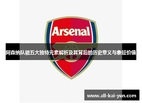阿森纳队徽五大独特元素解析及其背后的历史意义与象征价值 阿森纳队徽五大独特元素解析及其背后的历史意义与象征价值