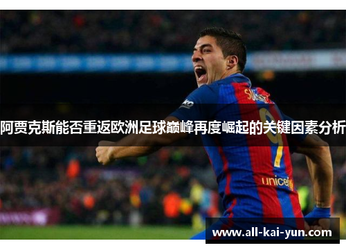 阿贾克斯能否重返欧洲足球巅峰再度崛起的关键因素分析