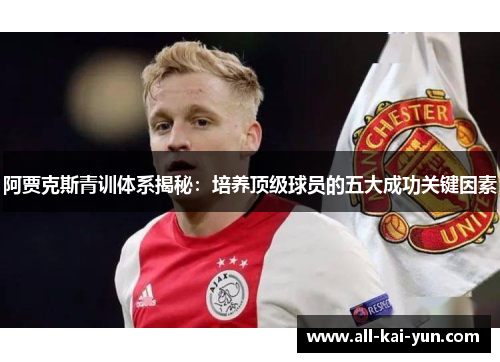 阿贾克斯青训体系揭秘:培养顶级球员的五大成功关键因素 阿贾克斯青训体系揭秘:培养顶级球员的五大成功关键因素
