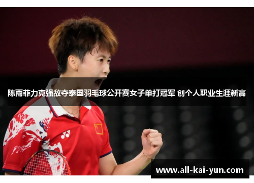 陈雨菲力克强敌夺泰国羽毛球公开赛女子单打冠军 创个人职业生涯新高 陈雨菲力克强敌夺泰国羽毛球公开赛女子单打冠军 创个人职业生涯新高