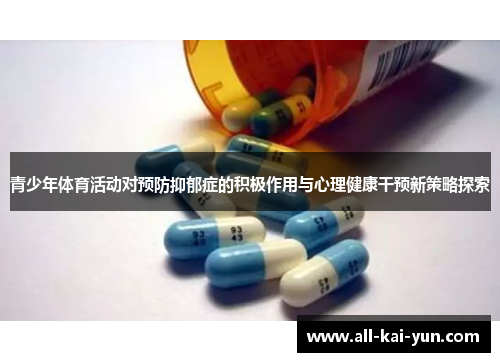 青少年体育活动对预防抑郁症的积极作用与心理健康干预新策略探索 青少年体育活动对预防抑郁症的积极作用与心理健康干预新策略探索