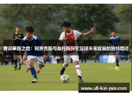 青训革新之路:阿贾克斯与桑托斯探索足球未来发展的独特路径 青训革新之路:阿贾克斯与桑托斯探索足球未来发展的独特路径