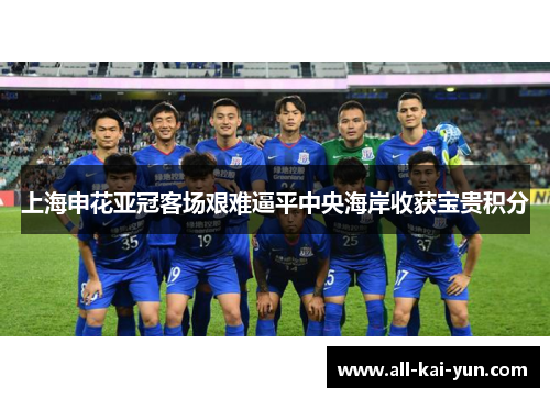 上海申花亚冠客场艰难逼平中央海岸收获宝贵积分