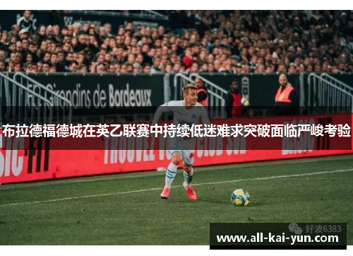 布拉德福德城在英乙联赛中持续低迷难求突破面临严峻考验