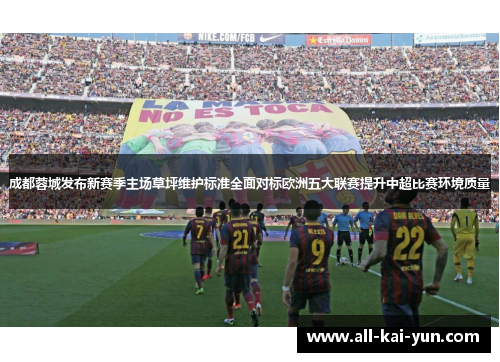 成都蓉城发布新赛季主场草坪维护标准全面对标欧洲五大联赛提升中超比赛环境质量