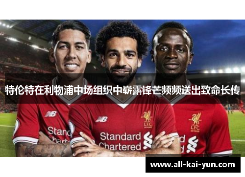 特伦特在利物浦中场组织中崭露锋芒频频送出致命长传