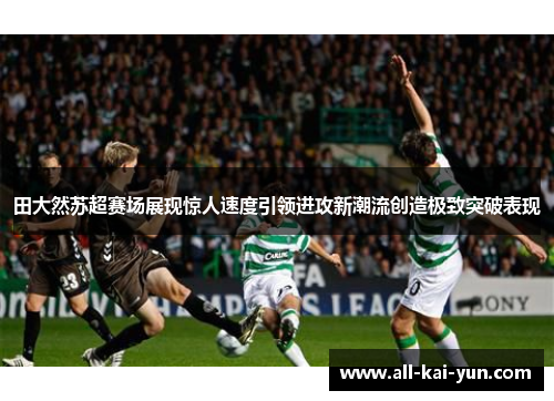 田大然苏超赛场展现惊人速度引领进攻新潮流创造极致突破表现