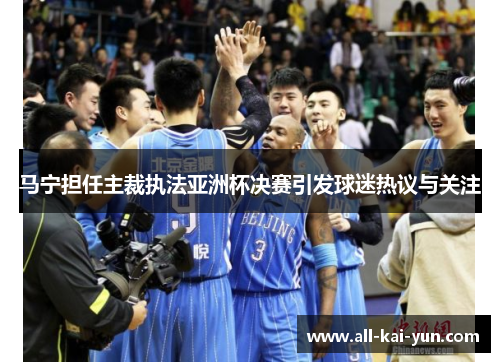 马宁担任主裁执法亚洲杯决赛引发球迷热议与关注 马宁担任主裁执法亚洲杯决赛引发球迷热议与关注