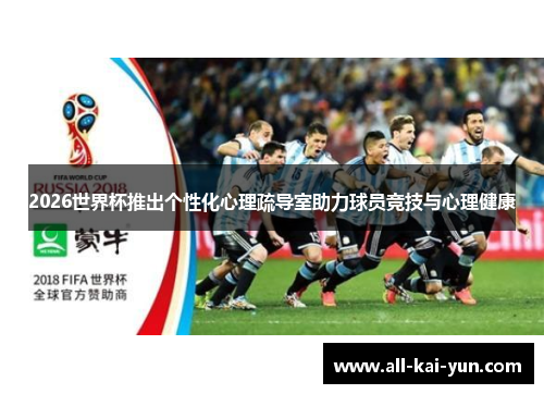 2026世界杯推出个性化心理疏导室助力球员竞技与心理健康 2026世界杯推出个性化心理疏导室助力球员竞技与心理健康