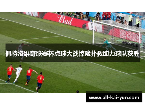 佩特洛维奇联赛杯点球大战惊险扑救助力球队获胜 佩特洛维奇联赛杯点球大战惊险扑救助力球队获胜