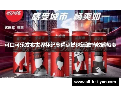 可口可乐发布世界杯纪念罐点燃球迷激情收藏热潮